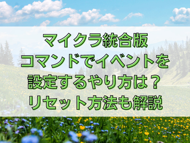 マイクラ統合版コマンドでイベントを設定するやり方は リセット方法も解説 ちょっとより道