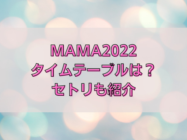MAMA2022授賞式は何時間ある？タイムテーブルやセトリも紹介