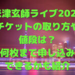 米津玄師ライブ2023チケットの取り方や値段は？何枚まで申し込みできるかも紹介