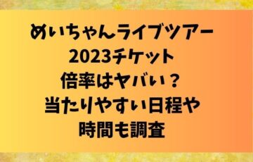 めいちゃんライブツアー2023チケット倍率はヤバい？当たりやすい日程も調査