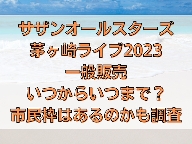 サザン茅ヶ崎ライブ2023チケット一般販売はいつからいつまで？市民枠はあるのかも調査