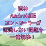 【トラブル解消】Android版原神でコントローラーが認識しない問題を一発解決！