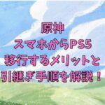【原神】スマホからPS5に移行するメリットと引継ぎ手順を解説！